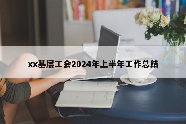 xx基层工会2024年上半年工作总结
