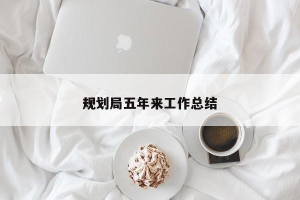 规划局五年来工作总结