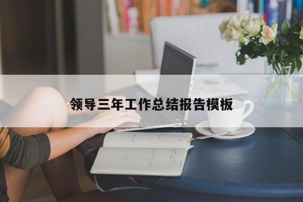 领导三年工作总结报告模板