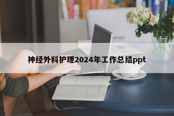神经外科护理2024年工作总结ppt